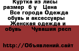 Куртка из лисы 46 размер  б/у › Цена ­ 4 500 - Все города Одежда, обувь и аксессуары » Женская одежда и обувь   . Чувашия респ.